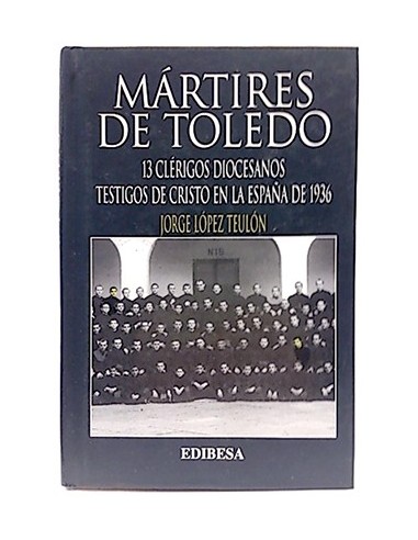 Mártires De Toledo : 13 Clérigos Diocesanos Testigos De Cristo En La España De 1936
