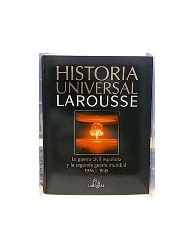 Historia Universal Larousse, 18. La Guerra CIVIL Española Y La Segunda Guerra Mundial 1936-1945